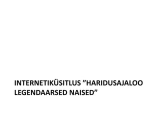 INTERNETIKÜSITLUS ”HARIDUSAJALOO
LEGENDAARSED NAISED”
 