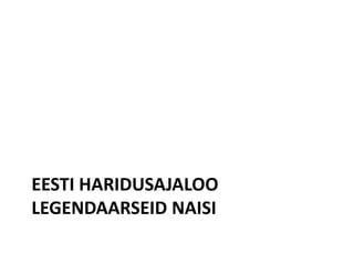 EESTI HARIDUSAJALOO
LEGENDAARSEID NAISI
 