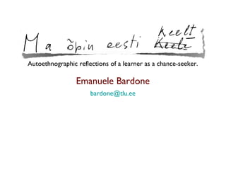 Autoethnographic reflections of a learner as a chance-seeker.

Emanuele Bardone
bardone@tlu.ee

 