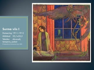 Surma viis I <ul><li>Dateering  1911-1912 </li></ul><ul><li>Mõõdud  23,1x25,2 </li></ul><ul><li>Tehnika  Akvarell, tempera...