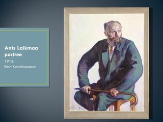Ants Laikmaa portree <ul><li>1913. </li></ul><ul><li>Eesti Kunstimuuseum </li></ul>
