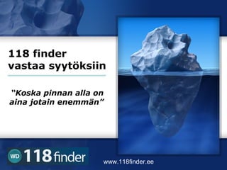 118 finder
vastaa syytöksiin

“Koska pinnan alla on
aina jotain enemmän”




                    www.118finder.ee
 