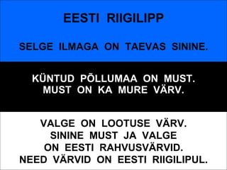 KÜNTUD  PÕLLUMAA  ON  MUST. MUST  ON  KA  MURE  VÄRV. EESTI  RIIGILIPP SELGE  ILMAGA  ON  TAEVAS  SININE. VALGE  ON  LOOTUSE  VÄRV. SININE  MUST  JA  VALGE ON  EESTI  RAHVUSVÄRVID. NEED  VÄRVID  ON  EESTI  RIIGILIPUL. 