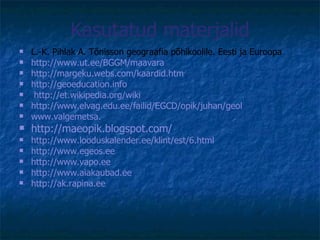 Kasutatud materjalid <ul><li>L.-K. Pihlak A. Tõnisson geograafia põhikoolile. Eesti ja Euroopa </li></ul><ul><li>http://ww...