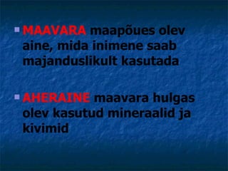 <ul><li>MAAVARA  maapõues olev aine, mida inimene saab majanduslikult kasutada </li></ul><ul><li>AHERAINE  maavara hulgas ...