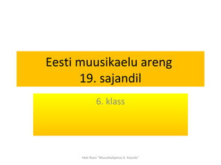 Eesti muusikaelu areng
19. sajandil
6. klass

Heki Roos "Muusikaõpetus 6. klassile"

 