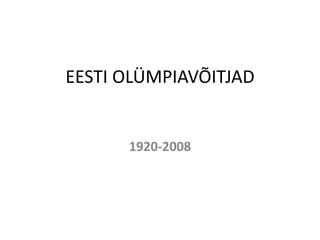 EESTI OLÜMPIAVÕITJAD 1920-2008 