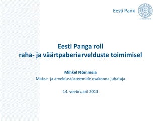 Eesti Panga roll
raha- ja väärtpaberiarvelduste toimimisel

                    Mihkel Nõmmela
     Makse- ja arveldussüsteemide osakonna juhataja

                  14. veebruaril 2013
 