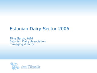 Estonian Dairy Sector 2006
Tiina Saron, MBA
Estonian Dairy Association
managing director

 