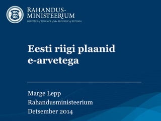 Eesti riigi plaanid
e-arvetega
Marge Lepp
Rahandusministeerium
Detsember 2014
 