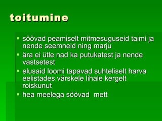 toitumine söövad peamiselt mitmesuguseid taimi ja nende seemneid ning marju   ä ra ei ütle nad ka putukatest ja nende vastsetest   e lusaid loomi tapavad suhteliselt harva eelistades värskele lihale kergelt roiskunut   h ea meelega söövad  mett   
