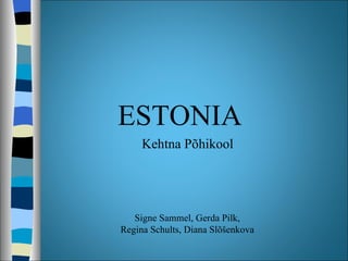 ESTONIA
     Kehtna Põhikool




   Signe Sammel, Gerda Pilk,
Regina Schults, Diana Slõšenkova
 