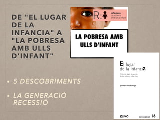 DE "EL LUGAR
DE LA
INFANCIA" A
"LA POBRESA
AMB ULLS
D'INFANT"
• 5 DESCOBRIMENTS
• LA GENERACIÓ
RECESSIÓ
LA POBRESA AMB
ULL...