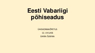 Eesti Vabariigi
põhiseadus
ÜHISKONNAÕPETUS
12. A KLASS
DARIA ŠUBINA

 