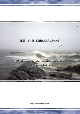 EESTI VIIES KLIIMAARUANNE
EESTI VIIES KLIIMAARUANNE
ÜRO kliimamuutuste raamkonventsiooni
elluviimise kohta
Eesti, Detsember 2009
 