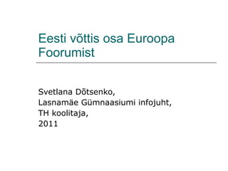 E e st i  v õ ttis osa  Euroopa Foorumist Svetlana Dõtsenko, Lasnamäe Gümnaasiumi infojuht, TH koolitaja,  2011 