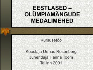 EESTLASED – OLÜMPIAMÄNGUDE MEDALIMEHED Kursusetöö Koostaja Urmas Rosenberg Juhendaja Hanna Toom Tallinn 2001 
