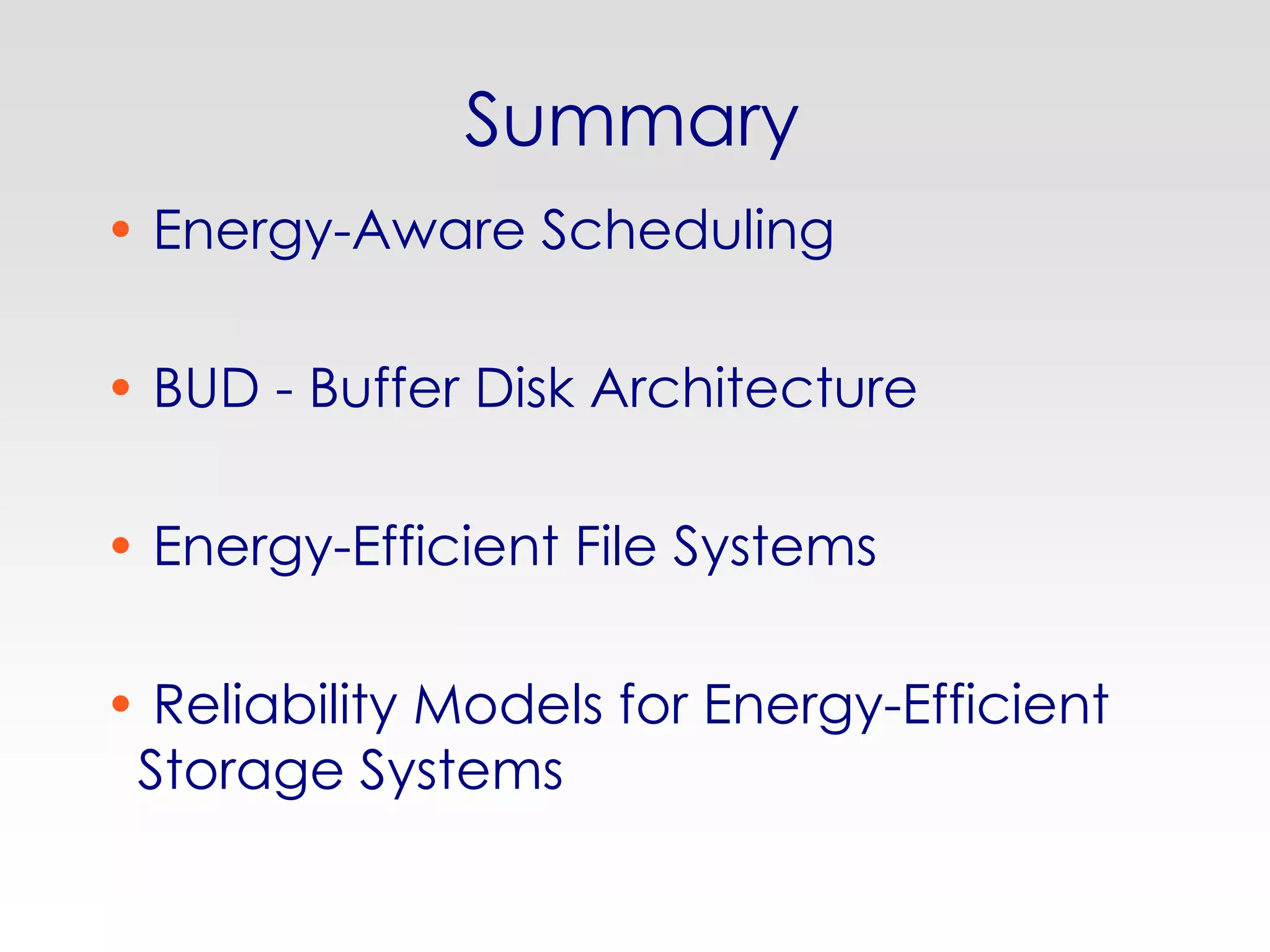 Summary
• Energy-Aware Scheduling

• BUD - Buffer Disk Architecture

• Energy-Efficient File Systems

• Reliability Models for Energy-Efficient
 Storage Systems
 