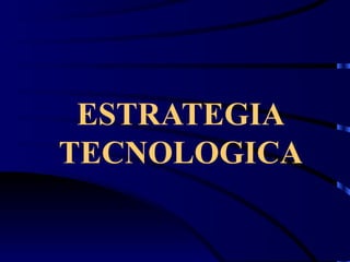 ESTRATEGIA TECNOLOGICA 