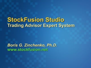 StockFusion Studio
Trading Advisor Expert System



Boris G. Zinchenko, Ph.D.
www.stockfusion.net
 