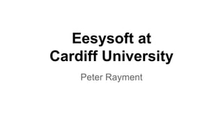 Eesysoft at
Cardiff University
Peter Rayment
 