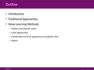Outline
• Introduction
• Traditional Approaches
• Deep Learning Methods
– Global view (holistic view)
– Local appearance
– Combination of local appearance and global view
– Others
2015/9/11 2
 