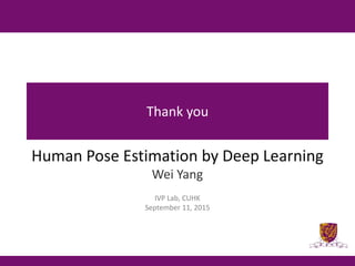Thank you
Human Pose Estimation by Deep Learning
Wei Yang
IVP Lab, CUHK
September 11, 2015
 