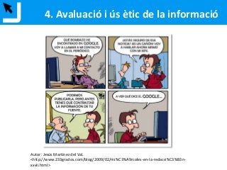 4. Avaluació i ús ètic de la informació
Autor: Jesús Martínez del Val.
<http://www.233grados.com/blog/2009/02/mi%C3%A9rcoles-en-la-redacci%C3%B3n-
xxvii.html>
 
