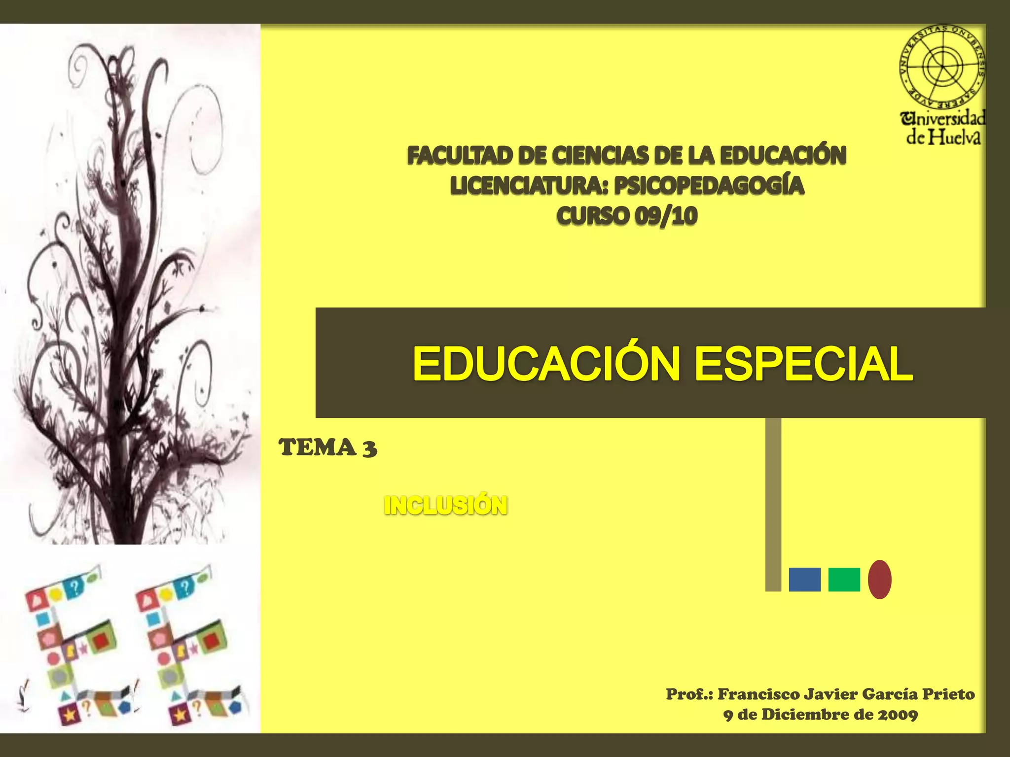 FACULTAD DE CIENCIAS DE LA EDUCACIÓNLICENCIATURA: PSICOPEDAGOGÍACURSO 09/10EDUCACIÓN ESPECIALTEMA 3INCLUSIÓNProf.: Francisco Javier García Prieto9 de Diciembre de 2009