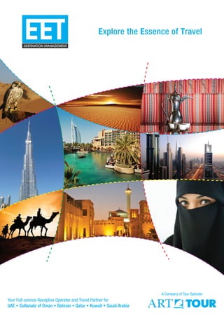 Explore the Essence of Travel
A Company of Tour Operator
Your Full-service Receptive Operator and Travel Partner for
UAE • Sultanate of Oman • Bahrain • Qatar • Kuwait • Saudi Arabia
 