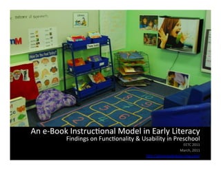 An	
  e-­‐Book	
  Instruc/onal	
  Model	
  in	
  Early	
  Literacy	
  
              Findings	
  on	
  Func/onality	
  &	
  Usability	
  in	
  Preschool	
  
                                                                             EETC	
  2011	
  
                                                                          March,	
  2011	
  
                                                       h?p://akronreadysteps.ning.com/	
  	
  
 