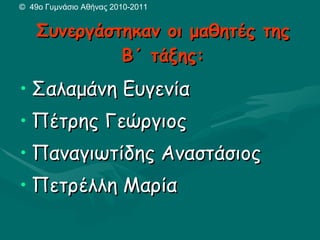 Συνεργάστηκαν οι μαθητές της Β΄ τάξης: Σαλαμάνη Ευγενία Πέτρης Γεώργιος Παναγιωτίδης Αναστάσιος Πετρέλλη Μαρία ©   49ο Γυμνάσιο Αθήνας 2010-2011 