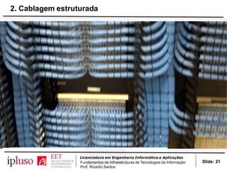 139
https://community.fs.com/blog/horizontal-cabling-vs-backbone-cabling.html
Slide: 21
Licenciatura em Engenharia Informática e Aplicações
Fundamentos de Infraestruturas de Tecnologias da Informação
Prof. Ricardo Santos
2. Cablagem estruturada
 
