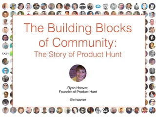 The Building Blocks
of Community:
The Story of Product Hunt
Ryan Hoover,!
Founder of Product Hunt!
!
@rrhoover
 