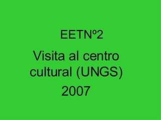 EETNº2 Visita al centro cultural (UNGS) 2007 