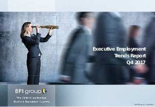 Executive Employment
Trends Report
Q4 2017
©2017 BPI group – Confidential
 