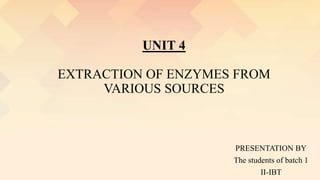 UNIT 4
EXTRACTION OF ENZYMES FROM
VARIOUS SOURCES
PRESENTATION BY
The students of batch 1
II-IBT
 