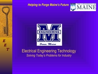 Helping to Forge Maine’s Future




E
 E
   T
       Electrical Engineering Technology
         Solving Today’s Problems for Industry
 