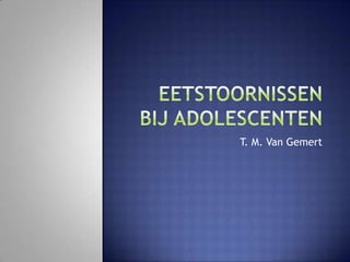Eetstoornissen bij adolescenten T. M. Van Gemert 
