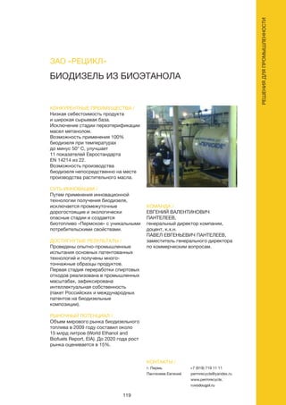 119
РЕШЕНИЯДЛЯПРОМЫШЛЕННОСТИ
БИОДИЗЕЛЬ ИЗ БИОЭТАНОЛА
КОНКУРЕНТНЫЕ ПРЕИМУЩЕСТВА /
Низкая себестоимость продукта
и широкая сырьевая база.
Исключение стадии переэтерификации
масел метанолом.
Возможность применения 100%
биодизеля при температурах
до минус 50° С, улучшает
11 показателей Евростандарта
EN 14214 из 22.
Возможность производства
биодизеля непосредственно на месте
производства растительного масла.
СУТЬ ИННОВАЦИИ /
Путем применения инновационной
технологии получения биодизеля,
исключается промежуточные
дорогостоящие и экологически
опасные стадии и создается
биотопливо «Пермское» с уникальными
потребительскими свойствами.
ДОСТИГНУТЫЕ РЕЗУЛЬТАТЫ /
Проведены опытно-промышленные
испытания основных патентованных
технологий и получены много-
тоннажные образцы продуктов.
Первая стадия переработки спиртовых
отходов реализована в промышленных
масштабах, зафиксирована
интеллектуальная собственность
(пакет Российских и международных
патентов на биодизельные
композиции).
РЫНОЧНЫЙ ПОТЕНЦИАЛ /
Объем мирового рынка биодизельного
топлива в 2009 году составил около
15 млрд литров (World Ethanol and
Biofuels Report, EIA). До 2020 года рост
рынка оценивается в 15%.
КОМАНДА /
ЕВГЕНИЙ ВАЛЕНТИНОВИЧ
ПАНТЕЛЕЕВ,
генеральный директор компании,
доцент, к.х.н.
ПАВЕЛ ЕВГЕНЬЕВИЧ ПАНТЕЛЕЕВ,
заместитель генерального директора
по коммерческим вопросам.
ЗАО «РЕЦИКЛ»
КОНТАКТЫ /
г. Пермь
Пантелеев Евгений
+7 (919) 719 11 11
permrecycle@yandex.ru
www.permrecycle.
ruvodougol.ru
 