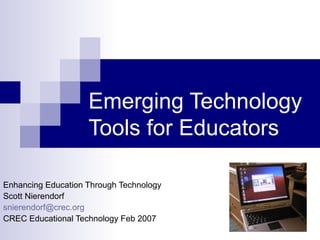 Emerging Technology Tools for Educators Enhancing Education Through Technology Scott Nierendorf [email_address]   CREC Educational Technology Feb 2007 