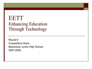 EETT Enhancing Education  Through Technology Round 6  Competitive Grant Blackstock Junior High School 2007-2009 
