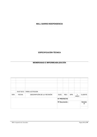 MALL BARRIO INDEPENDENCIA 
ESPECIFICACIÓN TÉCNICA 
MEMBRANAS E IMPERMEABILIZACIÓN 
18-07-2012 PARA LICITACION 
VER. FECHA DESCRIPCIÓN DE LA REVISIÓN EJEC. REV. APR. J. 
PROY 
CLIENTE 
N° PROYECTO: 
Nº Documento : 
Versión 
A 
BMA Arquitectos & Asociados Página 14 de 195 
 