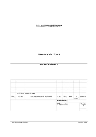 MALL BARRIO INDEPENDENCIA 
ESPECIFICACIÓN TÉCNICA 
AISLACIÓN TÉRMICA 
18-07-2012 PARA LICITAR 
VER. FECHA DESCRIPCIÓN DE LA REVISIÓN EJEC. REV. APR. J. 
PROY 
CLIENTE 
N° PROYECTO: 
Nº Documento : 
Versión 
A 
BMA Arquitectos  Asociados Página 77 de 195 
 