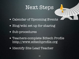 Next Steps

• Calendar of Upcoming Events
• Blog/wiki set up for sharing
• Sub-procedures
• Teachers-complete Edtech Proﬁle
  http://www.edtechproﬁle.org

• Identify Site Lead Teacher
                   18
 