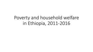 Poverty and household welfare
in Ethiopia, 2011-2016
 