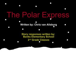 The Polar Express   Written by: Chris van Allsburg Story responses written by:  Banks Elementary School 2 nd  Grade Classes 