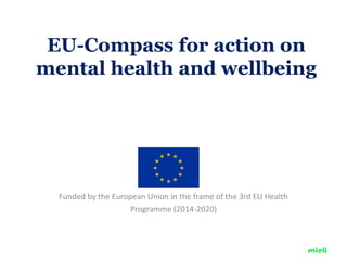 EU-Compass for action on
mental health and wellbeing
Funded by the European Union in the frame of the 3rd EU Health
Programme (2014-2020)
 