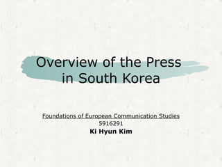 Overview of the Press
   in South Korea

Foundations of European Communication Studies
                   5916291
               Ki Hyun Kim
 