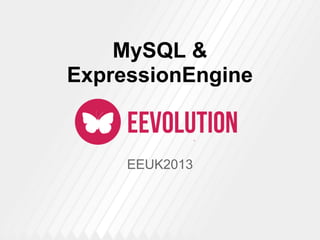 EEUK2013
MySQL &
ExpressionEngine
 
